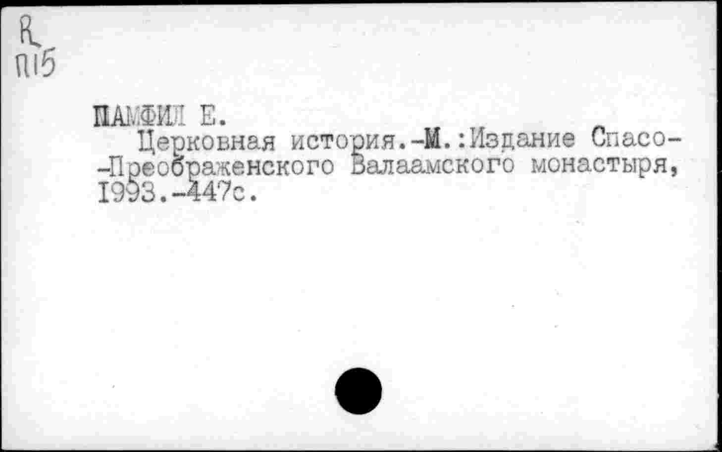 ﻿шб
ПАЬЖ Е.
Церковная история.-М.:Издание Спасо--Преоораженского Валаамского монастыря, 1993.-447с.